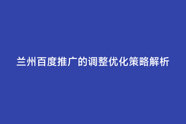 兰州百度推广的调整优化策略解析