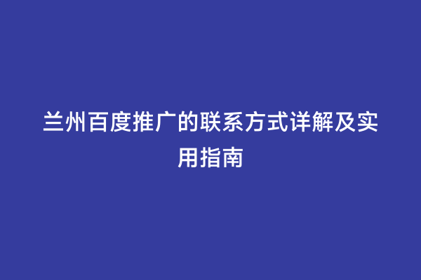 兰州百度推广的联系方式详解及实用指南