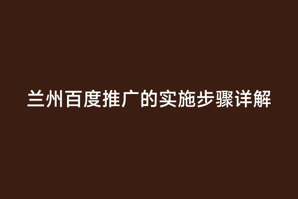 兰州百度推广的实施步骤详解