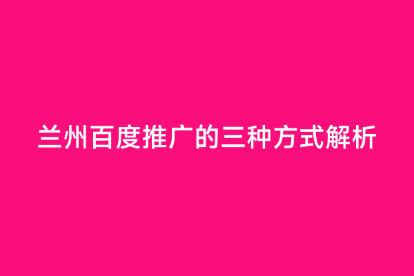 兰州百度推广的三种方式解析