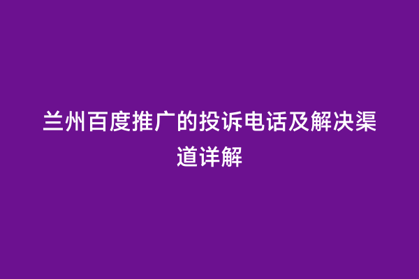 兰州百度推广的投诉电话及解决渠道详解