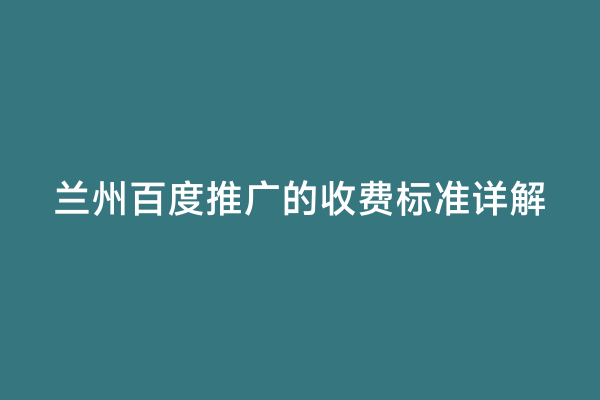 兰州百度推广的收费标准详解