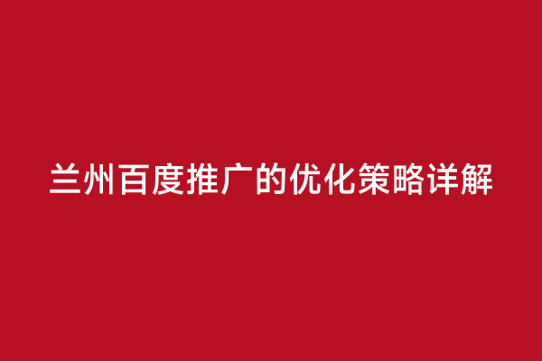 兰州百度推广的优化策略详解