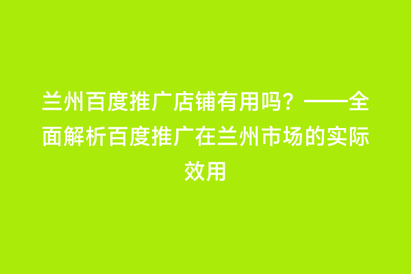 兰州百度推广店铺有用吗？——全面解析百度推广在兰州市场的实际效用