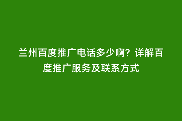 兰州百度推广电话多少啊？详解百度推广服务及联系方式