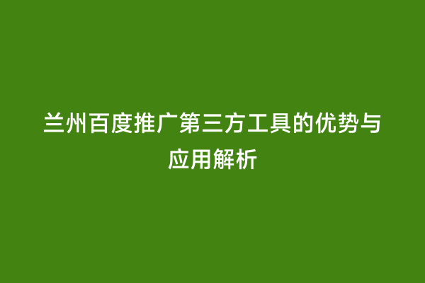 兰州百度推广第三方工具的优势与应用解析