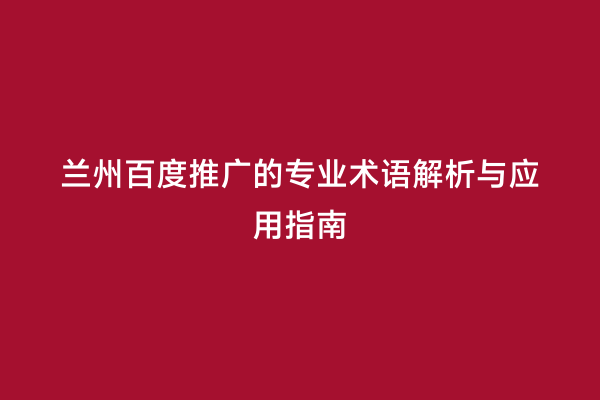 兰州百度推广的专业术语解析与应用指南