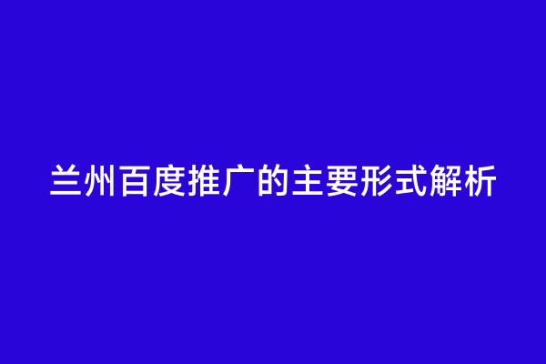 兰州百度推广的主要形式解析