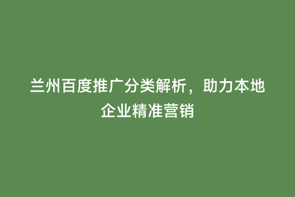 兰州百度推广分类解析，助力本地企业精准营销