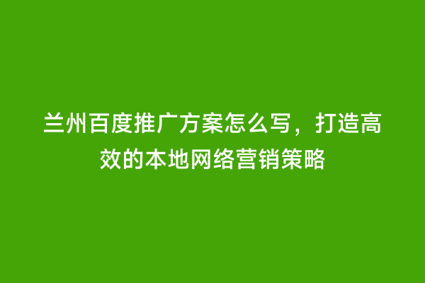 兰州百度推广方案怎么写，打造高效的本地网络营销策略