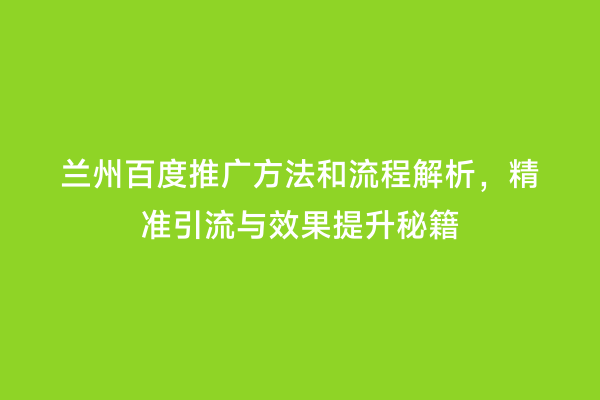 兰州百度推广方法和流程解析，精准引流与效果提升秘籍