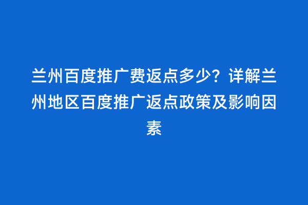 兰州百度推广费返点多少？详解兰州地区百度推广返点政策及影响因素