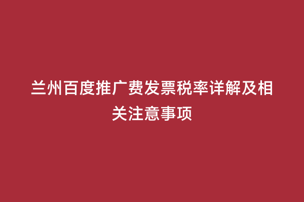 兰州百度推广费发票税率详解及相关注意事项