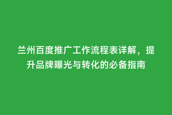 兰州百度推广工作流程表详解，提升品牌曝光与转化的必备指南