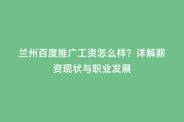 兰州百度推广工资怎么样？详解薪资现状与职业发展