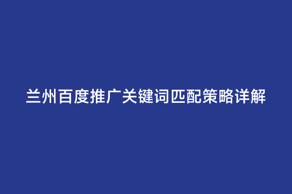 兰州百度推广关键词匹配策略详解