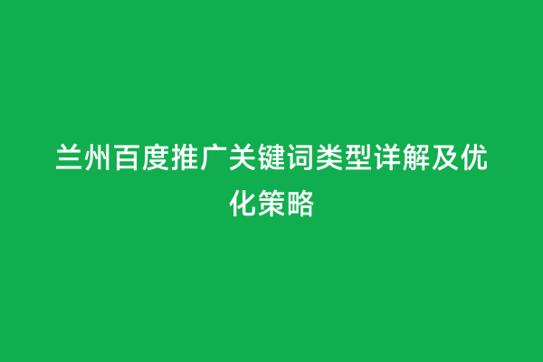 兰州百度推广关键词类型详解及优化策略