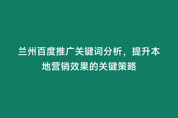 兰州百度推广关键词分析，提升本地营销效果的关键策略