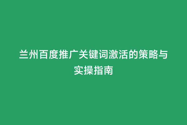 兰州百度推广关键词激活的策略与实操指南