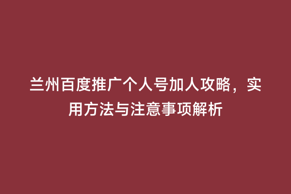 兰州百度推广个人号加人攻略，实用方法与注意事项解析