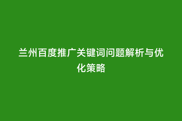 兰州百度推广关键词问题解析与优化策略