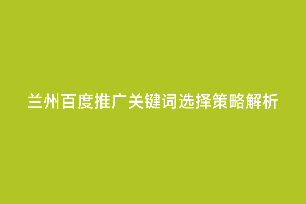 兰州百度推广关键词选择策略解析