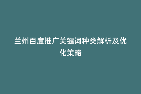兰州百度推广关键词种类解析及优化策略