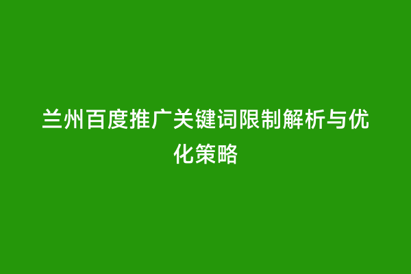 兰州百度推广关键词限制解析与优化策略